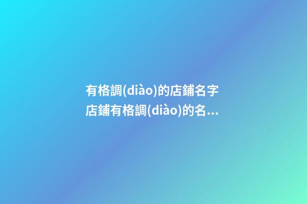 有格調(diào)的店鋪名字 店鋪有格調(diào)的名字大全